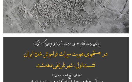وبینار با عنوان «در جستجوی هویت میراث فراموش شده ایران»؛ نشست اول: شهر تاریخی دهدشت