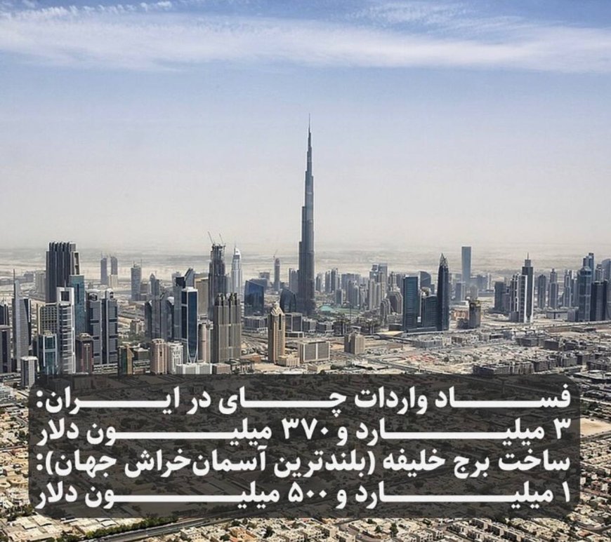 فساد واردات چای در ایران :3میلیاردو 370 میلیون دلار |ساخت برج خلیفه (بلندترین آسمان خراش جهان ):1میلیارد و 500میلیون دلار