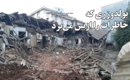 بولدوزری که خاطرات را ازبین میبرد / تخریب خانههای تاریخی رشت