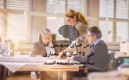 درس های مهمی که طی 25 سال کار معماری به دست آمده اند