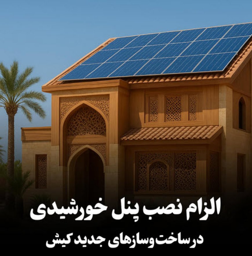 الزام نصب پنل خورشیدی در ساخت و ساز های جدید کیش