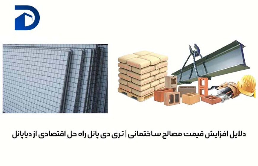 دلایل افزایش قیمت مصالح ساختمانی | تری دی پانل راه حل اقتصادی از دیاپانل